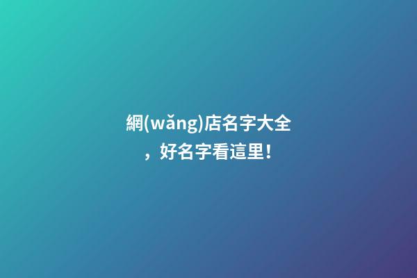 網(wǎng)店名字大全，好名字看這里！